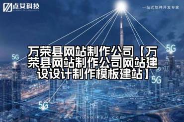 万荣县网站制作公司【万荣县网站制作公司网站建设设计制作模板建站】