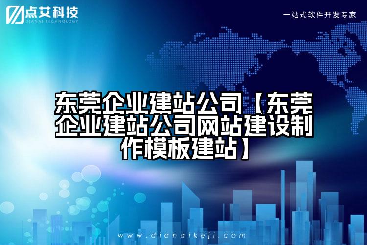 东莞企业建站公司【东莞企业建站公司网站建设制作模板建站】