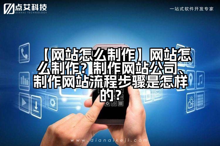 【网站怎么制作】网站怎么制作?制作网站公司、制作网站流程步骤是怎样的?