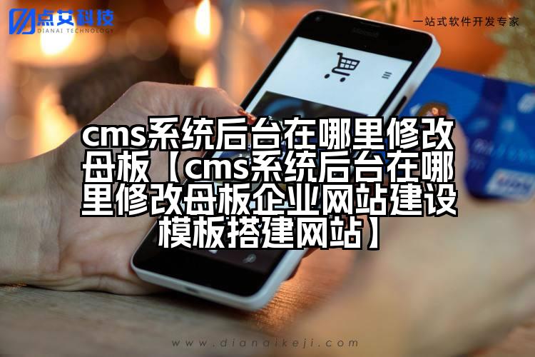 cms系统后台在哪里修改母板【cms系统后台在哪里修改母板企业网站建设模板搭建网站】