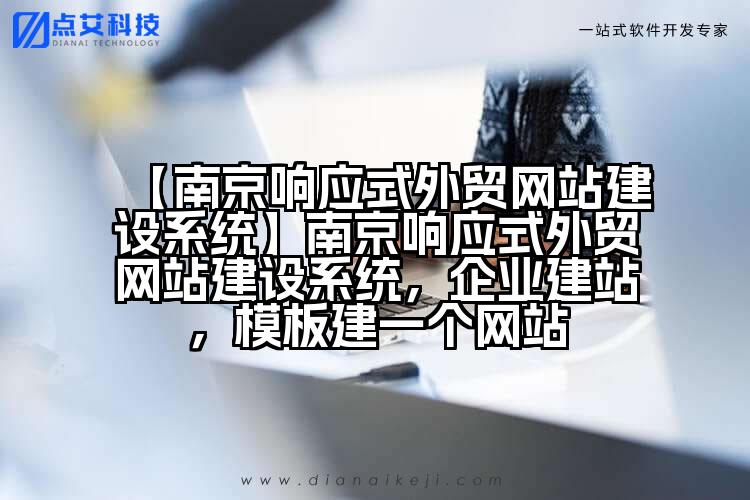 【南京响应式外贸网站建设系统】南京响应式外贸网站建设系统,企业建站,模板建一个网站
