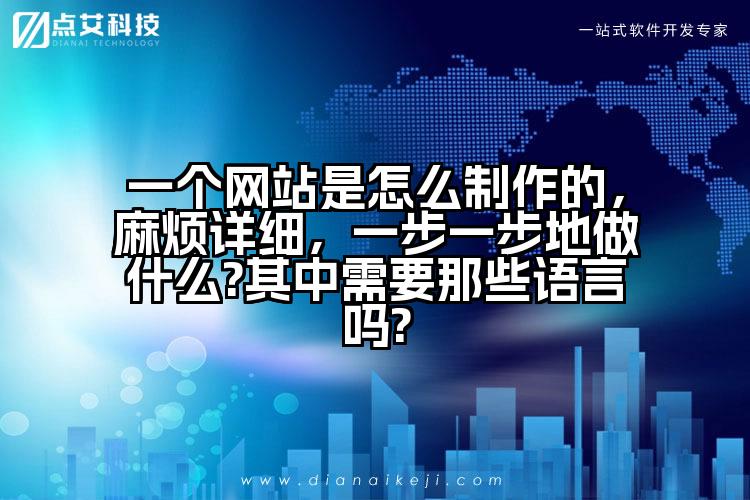 一个网站是怎么制作的,麻烦详细,一步一步地做什么?其中需要那些语言吗?
