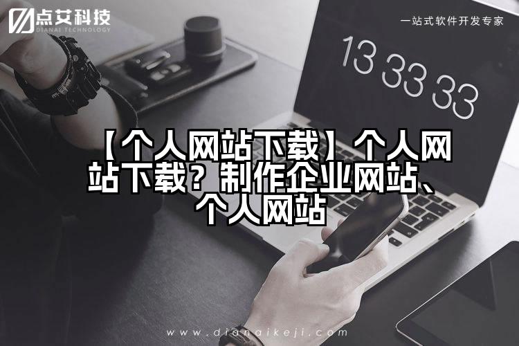 【个人网站下载】个人网站下载?制作企业网站、个人网站