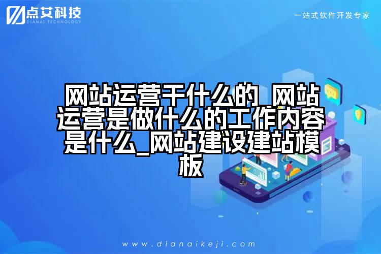 网站运营干什么的_网站运营是做什么的工作内容是什么_网站建设建站模板