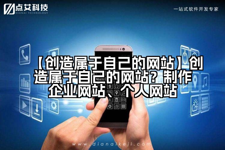 【创造属于自己的网站】创造属于自己的网站?制作企业网站、个人网站