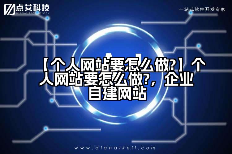 【个人网站要怎么做?】个人网站要怎么做?,企业自建网站