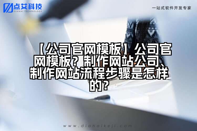【公司官网模板】公司官网模板?制作网站公司、制作网站流程步骤是怎样的?