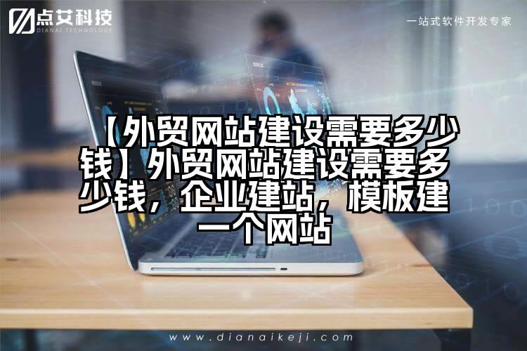【外贸网站建设需要多少钱】外贸网站建设需要多少钱,企业建站,模板建一个网站