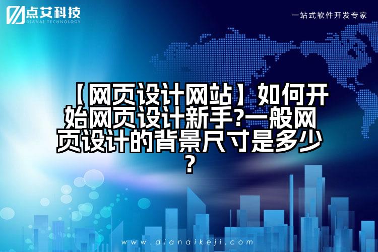 【网页设计网站】如何开始网页设计新手?一般网页设计的背景尺寸是多少?