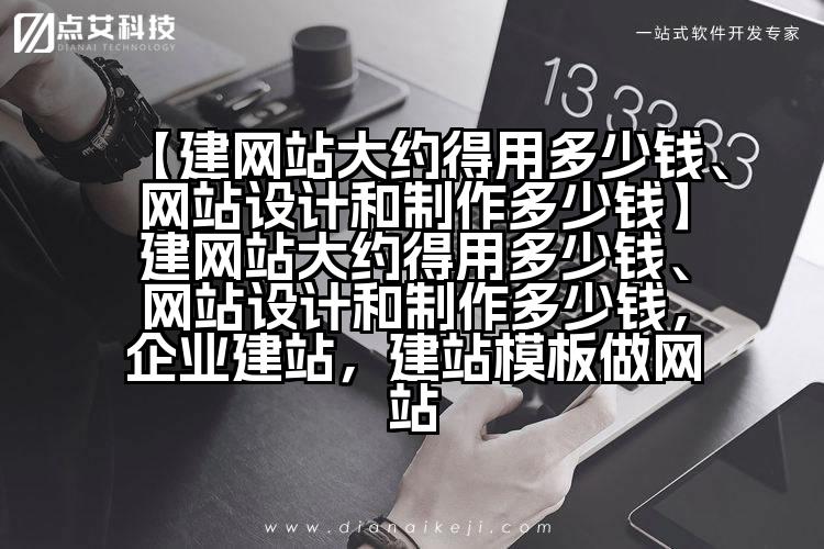 【建网站大约得用多少钱、网站设计和制作多少钱】建网站大约得用多少钱、网站设计和制作多少钱,企业建站,建站模板做网站