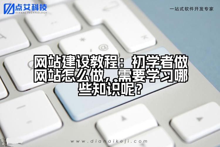 网站建设教程：初学者做网站怎么做，需要学习哪些知识呢？