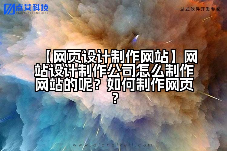 【网页设计制作网站】网站设计制作公司怎么制作网站的呢？如何制作网页？