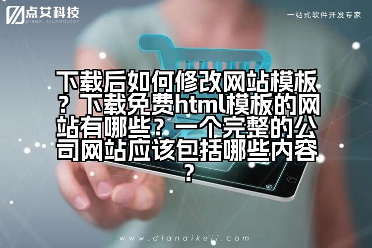 下载后如何修改网站模板？下载免费html模板的网站有哪些？一个完整的公司网站应该包括哪些内容？