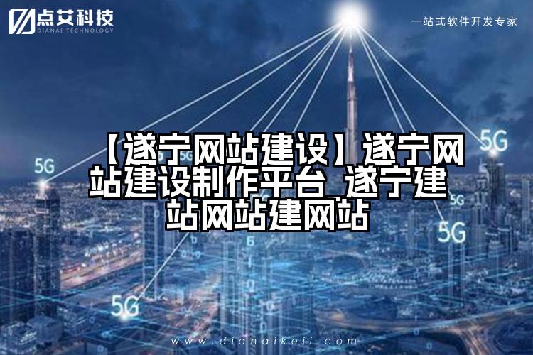 【遂宁网站建设】遂宁网站建设制作平台_遂宁建站网站建网站
