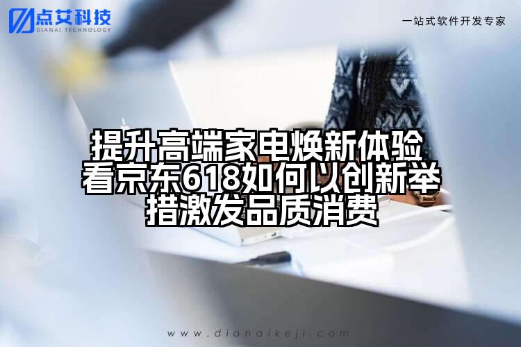 提升高端家电焕新体验 看京东618如何以创新举措激发品质消费