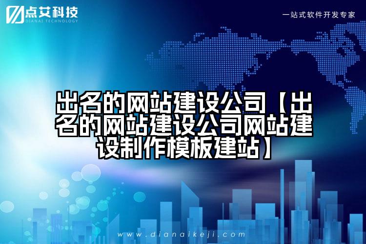 出名的网站建设公司【出名的网站建设公司网站建设制作模板建站】