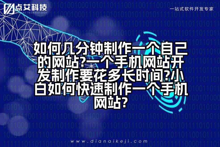 如何几分钟制作一个自己的网站?一个手机网站开发制作要花多长时间?小白如何快速制作一个手机网站?