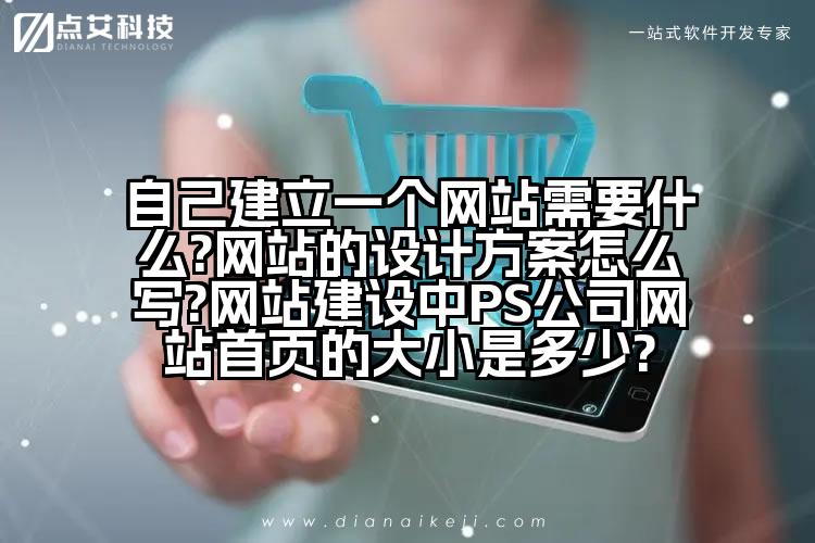 自己建立一个网站需要什么?网站的设计方案怎么写?网站建设中PS公司网站首页的大小是多少?