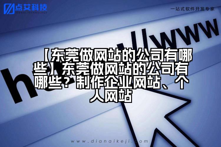 【东莞做网站的公司有哪些】东莞做网站的公司有哪些?制作企业网站、个人网站