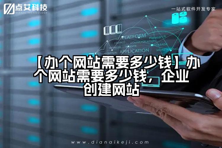 【办个网站需要多少钱】办个网站需要多少钱，企业创建网站