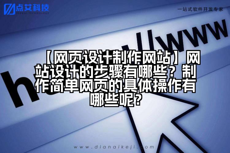 【网页设计制作网站】网站设计的步骤有哪些?制作简单网页的具体操作有哪些呢?