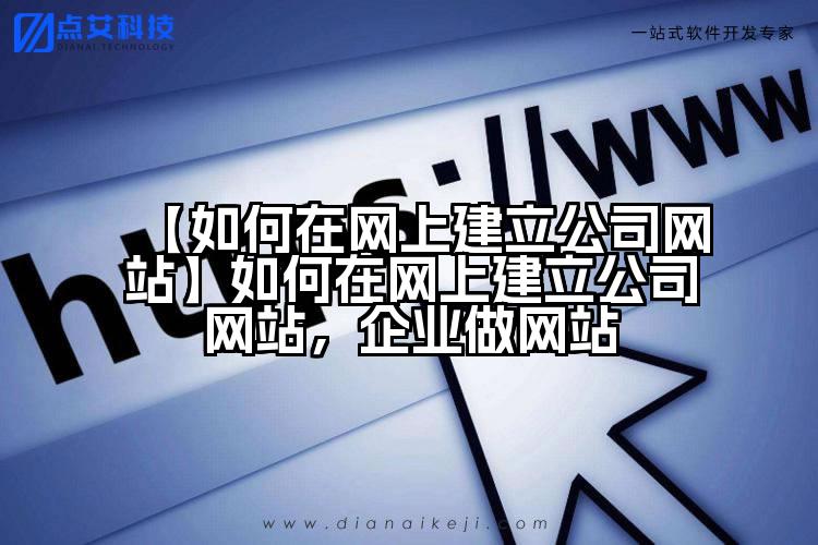 【如何在网上建立公司网站】如何在网上建立公司网站，企业做网站