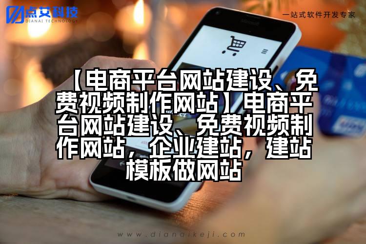 【电商平台网站建设、免费视频制作网站】电商平台网站建设、免费视频制作网站,企业建站,建站模板做网站