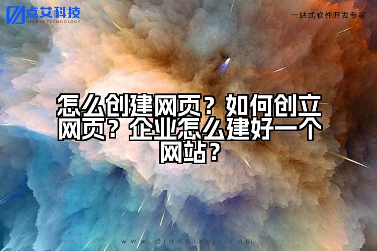 怎么创建网页?如何创立网页?企业怎么建好一个网站?