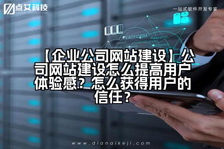 【企业公司网站建设】公司网站建设怎么提高用户体验感？怎么获得用户的信任？