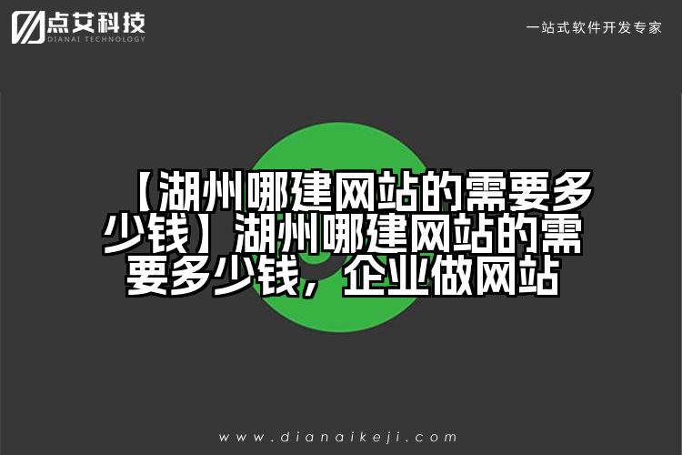 【湖州哪建网站的需要多少钱】湖州哪建网站的需要多少钱,企业做网站