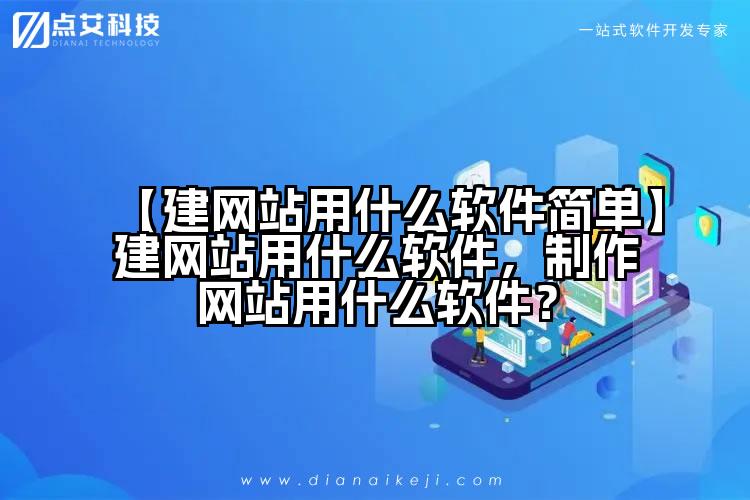 【建网站用什么软件简单】建网站用什么软件,制作网站用什么软件?