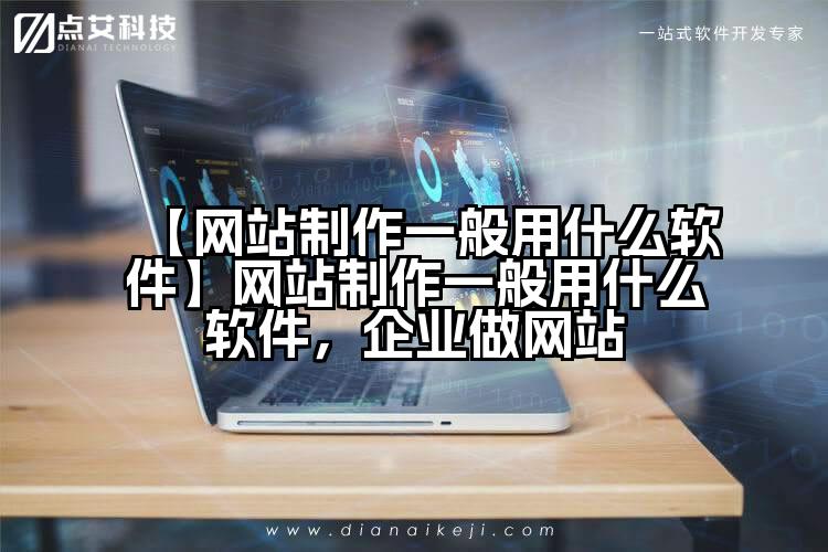 【网站制作一般用什么软件】网站制作一般用什么软件,企业做网站