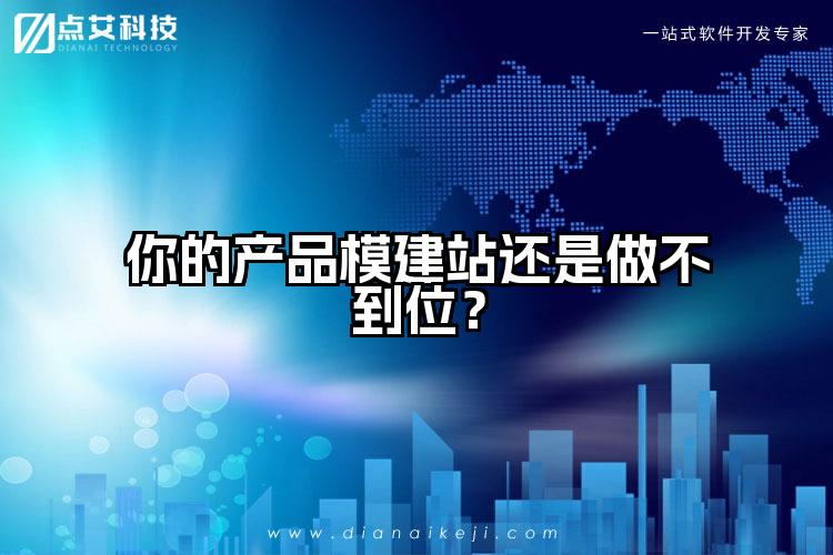 你的产品模建站还是做不到位？