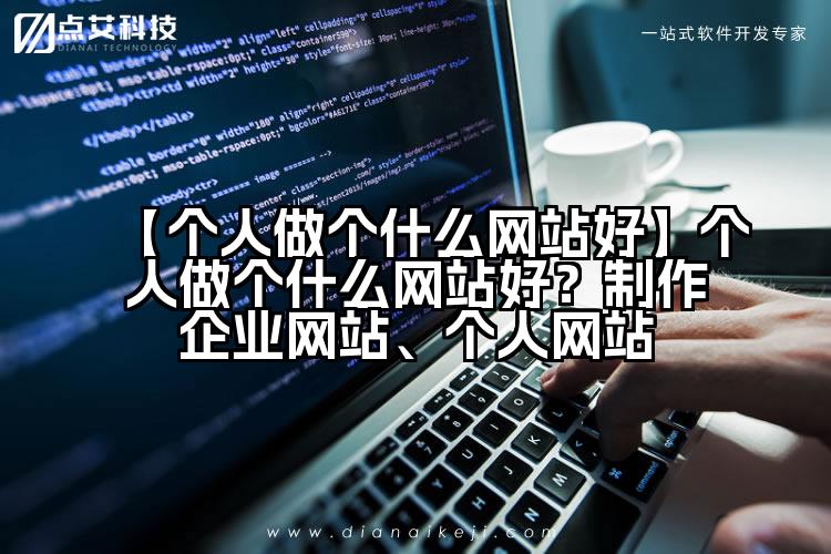 【个人做个什么网站好】个人做个什么网站好?制作企业网站、个人网站