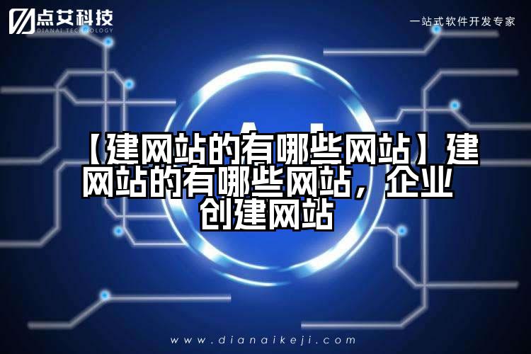 【建网站的有哪些网站】建网站的有哪些网站，企业创建网站