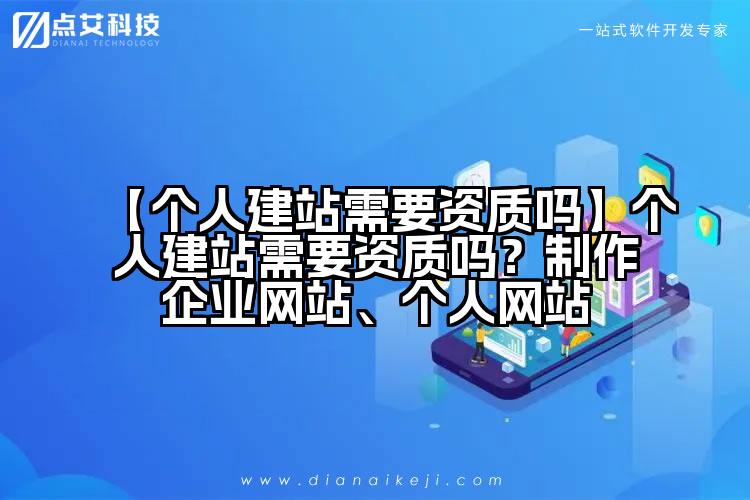 【个人建站需要资质吗】个人建站需要资质吗?制作企业网站、个人网站