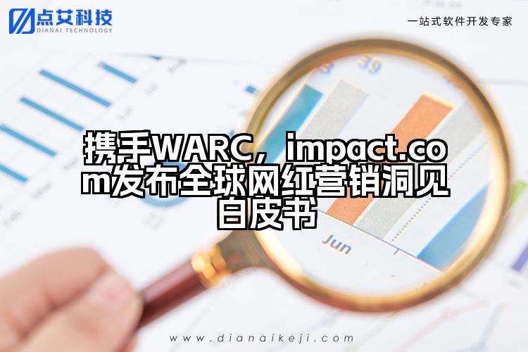 携手WARC,impact.com发布全球网红营销洞见白皮书
