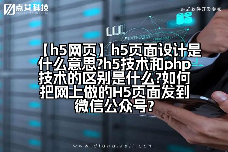 【h5网页】h5页面设计是什么意思?h5技术和php技术的区别是什么?如何把网上做的H5页面发到微信公众号?