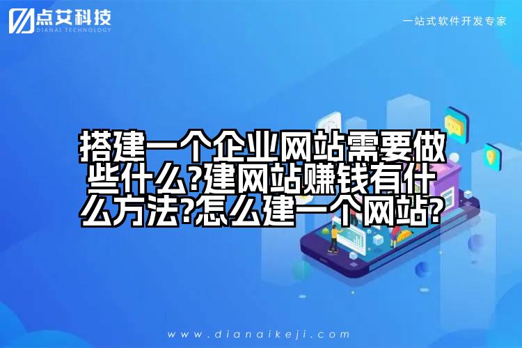 搭建一个企业网站需要做些什么?建网站赚钱有什么方法?怎么建一个网站?