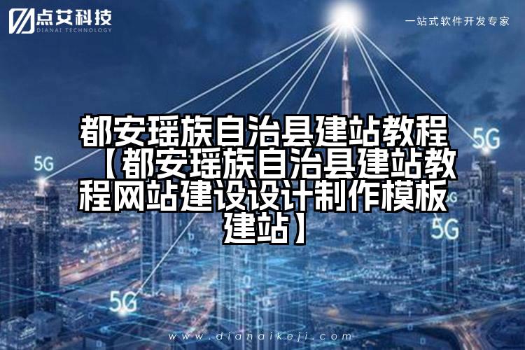 都安瑶族自治县建站教程【都安瑶族自治县建站教程网站建设设计制作模板建站】