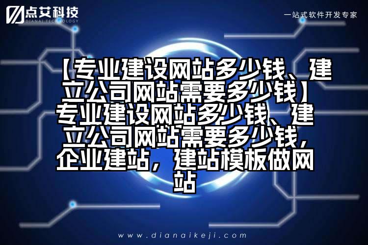 【专业建设网站多少钱、建立公司网站需要多少钱】专业建设网站多少钱、建立公司网站需要多少钱,企业建站,建站模板做网站