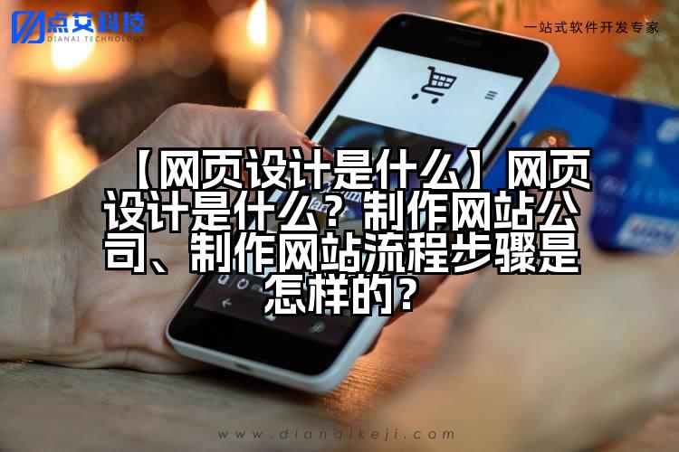 【网页设计是什么】网页设计是什么?制作网站公司、制作网站流程步骤是怎样的?