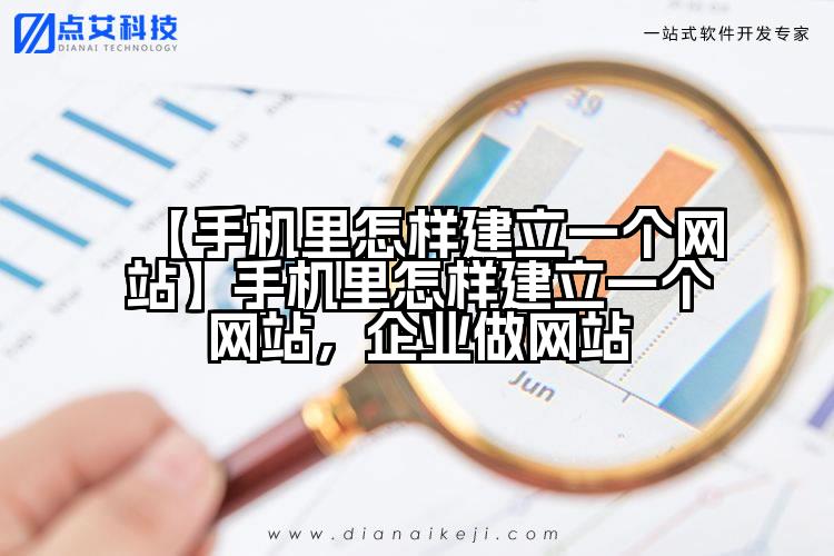 【手机里怎样建立一个网站】手机里怎样建立一个网站，企业做网站