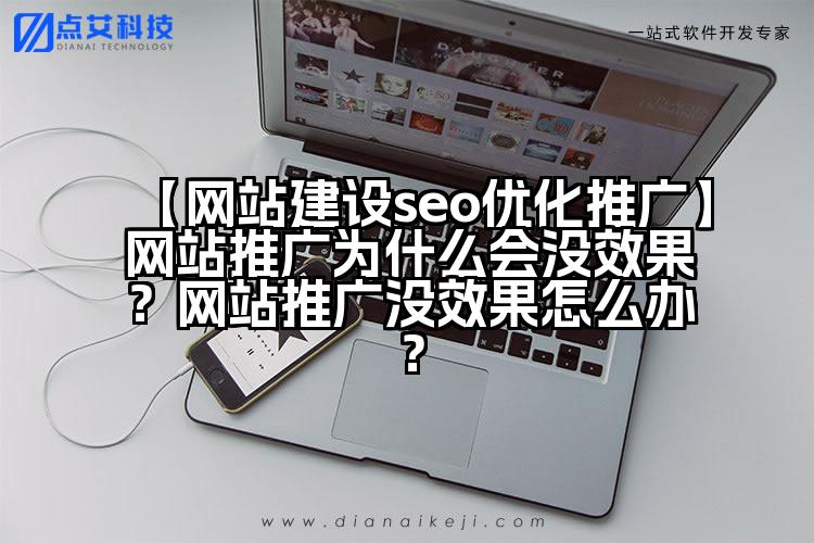 【网站建设seo优化推广】网站推广为什么会没效果？网站推广没效果怎么办？