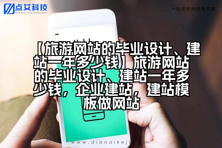 【旅游网站的毕业设计、建站一年多少钱】旅游网站的毕业设计、建站一年多少钱,企业建站,建站模板做网站