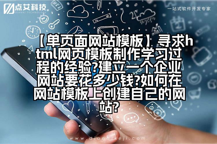 【单页面网站模板】寻求html网页模板制作学习过程的经验?建立一个企业网站要花多少钱?如何在网站模板上创建自己的网站?