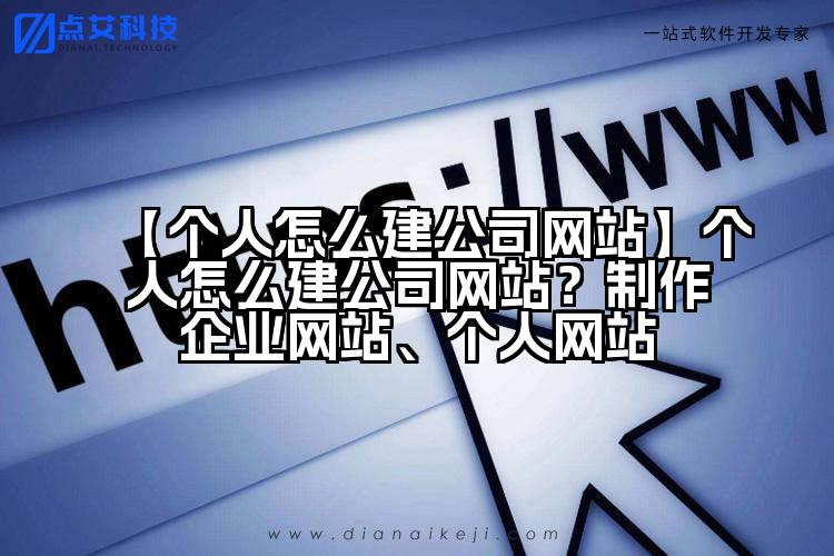 【个人怎么建公司网站】个人怎么建公司网站?制作企业网站、个人网站