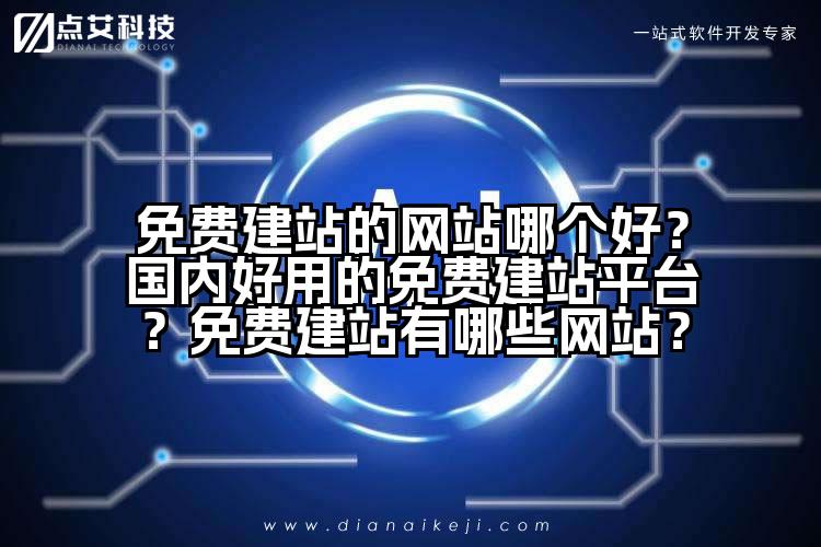 免费建站的网站哪个好?国内好用的免费建站平台?免费建站有哪些网站?