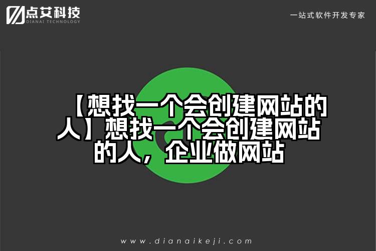【想找一个会创建网站的人】想找一个会创建网站的人,企业做网站
