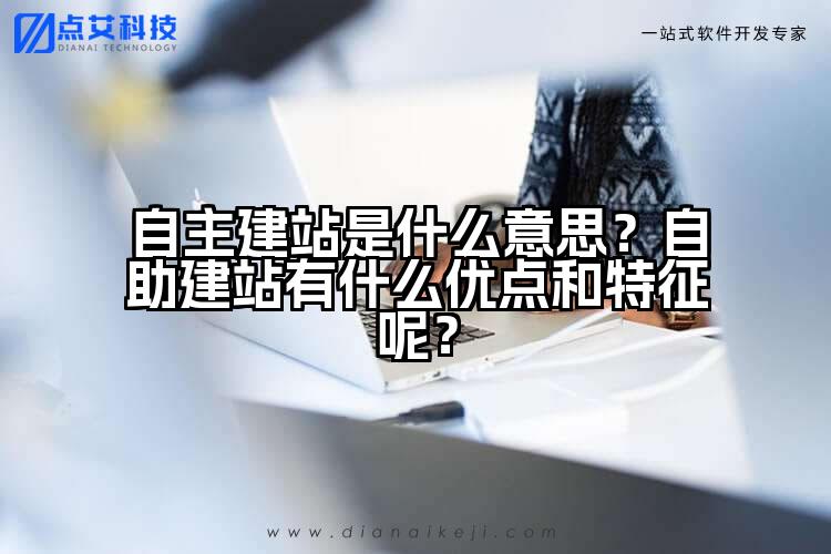 自主建站是什么意思?自助建站有什么优点和特征呢?